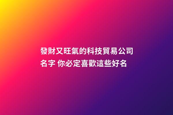 發財又旺氣的科技貿易公司名字 你必定喜歡這些好名-第1張-公司起名-玄機派